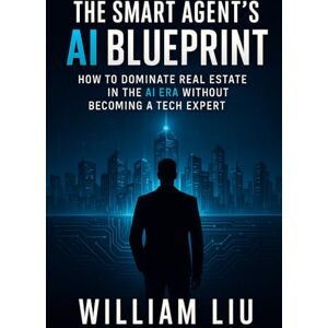 Liu, William The Smart Agent’s AI Blueprint: How to Dominate Real Estate in the AI Era Without Becoming a Tech Expert (The AI Business Series) Liu, William The Smart Agent’s AI Blueprint: How to Dominate Real Estate in the AI Era Without Becoming a Tech Expert (The AI Business Series)