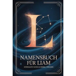 Sauer, Hannes Namensbuch für Liam: Interessante Fakten zu deinem Vornamen: Ein liebevoll gestaltetes Buch über Herkunft, Bedeutung, Geschichte, Fun Facts und kreative Ideen rund um den Vornamen Liam Sauer, Hannes Namensbuch für Liam: Interessante Fakten zu deinem Vornamen: Ein liebevoll gestaltetes Buch über Herkunft, Bedeutung, Geschichte, Fun Facts und kreative Ideen rund um den Vornamen Liam