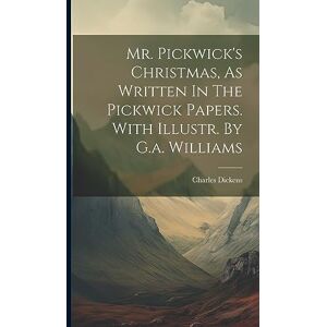 Dickens, Charles Mr. Pickwick's Christmas, As Written In The Pickwick Papers. With Illustr. By G.a. Williams Dickens, Charles Mr. Pickwick's Christmas, As Written In The Pickwick Papers. With Illustr. By G.a. Williams