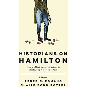 Historians on Hamilton: How a Blockbuster Musical Is Restaging America's Past Historians on Hamilton: How a Blockbuster Musical Is Restaging America's Past