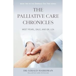 Harriman, Dr. Gerald The Palliative Care Chronicles: Meet Pearl, Dale, and Dr. Lea: 2 (The Embrace the Time Series) Harriman, Dr. Gerald The Palliative Care Chronicles: Meet Pearl, Dale, and Dr. Lea: 2 (The Embrace the Time Series)