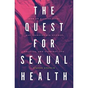 Epstein, Steven The Quest for Sexual Health: How an Elusive Ideal Has Transformed Science, Politics, and Everyday Life Epstein, Steven The Quest for Sexual Health: How an Elusive Ideal Has Transformed Science, Politics, and Everyday Life