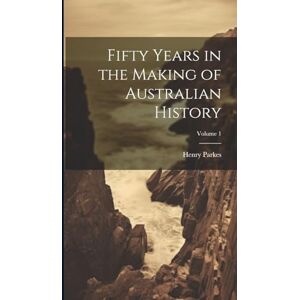Parkes, Henry Fifty Years in the Making of Australian History; Volume 1 Parkes, Henry Fifty Years in the Making of Australian History; Volume 1