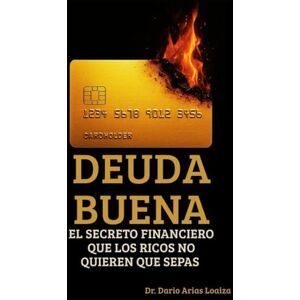 Arias Loaiza, Dr. Dario Deuda Buena:: El Secreto Financiero que los Ricos No Quieren que Sepas (FINANZAS ACTUALES) Arias Loaiza, Dr. Dario Deuda Buena:: El Secreto Financiero que los Ricos No Quieren que Sepas (FINANZAS ACTUALES)