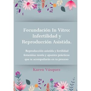 VASQUEZ, KAREN Fecundación In Vitro: Infertilidad y Reproducción Asistida: Reproducción asistida y fertilidad femenina: teoría y apuntes prácticos que te acompañaran en tu proceso VASQUEZ, KAREN Fecundación In Vitro: Infertilidad y Reproducción Asistida: Reproducción asistida y fertilidad femenina: teoría y apuntes prácticos que te acompañaran en tu proceso