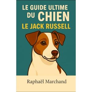 Marchand, Raphaël Le Guide Ultime du Chien: le Jack Russell: Guide complet du Jack Russell : Éducation, Comportement, Santé, Dressage, Alimentation et Soins pour un chien dynamique et équilibré Marchand, Raphaël Le Guide Ultime du Chien: le Jack Russell: Guide complet du Jack Russell : Éducation, Comportement, Santé, Dressage, Alimentation et Soins pour un chien dynamique et équilibré