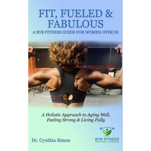 Simon, Dr Cynthia Fit, Fueled & Fabulous A BYB Fitness Guide for Women Over 50 Simon, Dr Cynthia Fit, Fueled & Fabulous A BYB Fitness Guide for Women Over 50