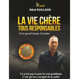 ROULAND, Rémi LA VIE CHERE TOUS RESPONSABLES: Il est grand temps d'arrêter ROULAND, Rémi LA VIE CHERE TOUS RESPONSABLES: Il est grand temps d'arrêter