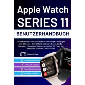 Bricker, Moises Apple Watch Series 11 Benutzerhandbuch: Die bebilderte Schritt-für-Schritt-Anleitung für Anfänger und Senioren – Einrichtung meistern, ... Tipps mit einfachen Grafiken & Profi-Tricks Bricker, Moises Apple Watch Series 11 Benutzerhandbuch: Die bebilderte Schritt-für-Schritt-Anleitung für Anfänger und Senioren – Einrichtung meistern, ... Tipps mit einfachen Grafiken & Profi-Tricks