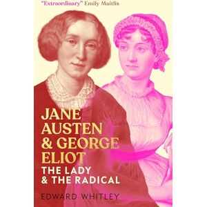 Edward Whitley Jane Austen and George Eliot: The Lady and The Radical Edward Whitley Jane Austen and George Eliot: The Lady and The Radical