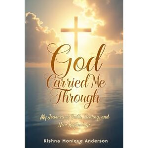 Monique Anderson, Kishna God Carried Me Through: My Journey of Faith, Healing, and New Beginnings Monique Anderson, Kishna God Carried Me Through: My Journey of Faith, Healing, and New Beginnings