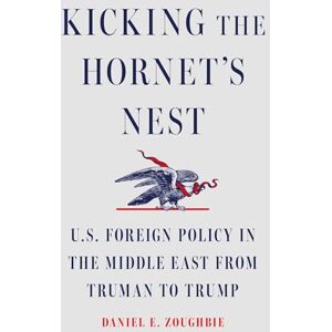 Zoughbie, Daniel E Kicking the Hornet's Nest: U.S. Foreign Policy in the Middle East from Truman to Trump Zoughbie, Daniel E Kicking the Hornet's Nest: U.S. Foreign Policy in the Middle East from Truman to Trump