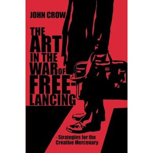 Crow, John The Art in the War of Freelancing: Strategies for the Creative Mercenary Crow, John The Art in the War of Freelancing: Strategies for the Creative Mercenary