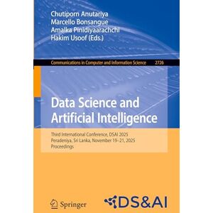 Data Science and Artificial Intelligence: Third International Conference, DSAI 2025, Peradeniya, Sri Lanka, November 19–21, 2025, Proceedings (Communications in Computer and Information Science, 2726) Data Science and Artificial Intelligence: Third International Conference, DSAI 2025, Peradeniya, Sri Lanka, November 19–21, 2025, Proceedings (Communications in Computer and Information Science, 2726)