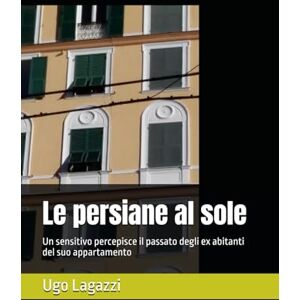 Lagazzi, Ugo Le persiane al sole: Un sensitivo percepisce il passato degli ex abitanti del suo appartamento Lagazzi, Ugo Le persiane al sole: Un sensitivo percepisce il passato degli ex abitanti del suo appartamento