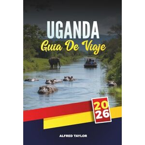 Taylor GUÍA DE VIAJE UGANDA 2026: Trekking de gorilas y chimpancés, safaris Big Five, aventuras en el Nilo, senderismo Rwenzori, observación de aves y encuentros culturales Taylor GUÍA DE VIAJE UGANDA 2026: Trekking de gorilas y chimpancés, safaris Big Five, aventuras en el Nilo, senderismo Rwenzori, observación de aves y encuentros culturales