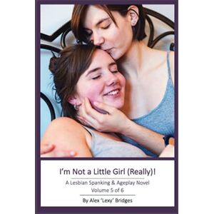 Bridges, Alex I'm Not a Little Girl (Really!): A Lesbian Spanking & Ageplay Novel (Vol. 5 of 6) Bridges, Alex I'm Not a Little Girl (Really!): A Lesbian Spanking & Ageplay Novel (Vol. 5 of 6)