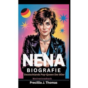 J. Thomas, Precillia NENA BIOGRAFIE: Deutschlands Pop-Queen Der 80er (Motivationsbuch) J. Thomas, Precillia NENA BIOGRAFIE: Deutschlands Pop-Queen Der 80er (Motivationsbuch)