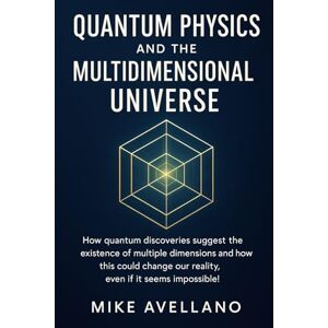 Avellano, Mike QUANTUM PHYSICS AND THE MULTIDIMENSIONAL UNIVERSE: How quantum discoveries suggest the existence of multiple dimensions and how this could change our ... impossible! (quantum physics for beginners) Avellano, Mike QUANTUM PHYSICS AND THE MULTIDIMENSIONAL UNIVERSE: How quantum discoveries suggest the existence of multiple dimensions and how this could change our ... impossible! (quantum physics for beginners)