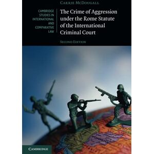 McDougall, Carrie The Crime of Aggression under the Rome Statute of the International Criminal Court (Cambridge Studies in International and Comparative Law) McDougall, Carrie The Crime of Aggression under the Rome Statute of the International Criminal Court (Cambridge Studies in International and Comparative Law)