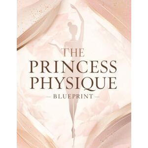 Foles, Lucy The Princess Physique Blueprint: Transform Your Body, Posture & Lifestyle: Sculpt Soft Curves, Radiant Skin & Effortless Elegance for a Regal, Confident You Foles, Lucy The Princess Physique Blueprint: Transform Your Body, Posture & Lifestyle: Sculpt Soft Curves, Radiant Skin & Effortless Elegance for a Regal, Confident You