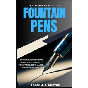 Drevon, Tessa J. T. InsideWorks Guide to Fountain Pens: Comprehensive Manual From Design Principles to Crafting, Testing, and Maintaining Timeless Pens: 1 (InsideWorks Guides) Drevon, Tessa J. T. InsideWorks Guide to Fountain Pens: Comprehensive Manual From Design Principles to Crafting, Testing, and Maintaining Timeless Pens: 1 (InsideWorks Guides)