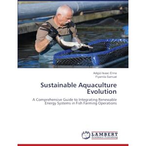 Enna, Adigizi Isaac Sustainable Aquaculture Evolution: A Comprehensive Guide to Integrating Renewable Energy Systems in Fish Farming Operations Enna, Adigizi Isaac Sustainable Aquaculture Evolution: A Comprehensive Guide to Integrating Renewable Energy Systems in Fish Farming Operations
