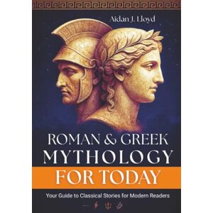 Lloyd, Aidan J. Roman and Greek Mythology for Today: Your Guide to Classical Stories for Modern Readers Lloyd, Aidan J. Roman and Greek Mythology for Today: Your Guide to Classical Stories for Modern Readers
