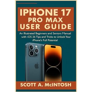 McIntosh IPhone 17 Pro Max User Guide: An Illustrated Beginners and Seniors Manual with iOS 26 Tips and Tricks to Unlock Your IPhone's Full Potential McIntosh IPhone 17 Pro Max User Guide: An Illustrated Beginners and Seniors Manual with iOS 26 Tips and Tricks to Unlock Your IPhone's Full Potential