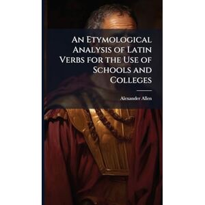 Allen, Alexander 1814-1842 An Etymological Analysis of Latin Verbs for the Use of Schools and Colleges Allen, Alexander 1814-1842 An Etymological Analysis of Latin Verbs for the Use of Schools and Colleges