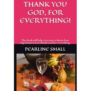 SMALL, PEARLINE MILLICENT THANK YOU GOD, FOR EVERYTHING!: This Book will help Everyone to know how important it is to thank God for Everything. SMALL, PEARLINE MILLICENT THANK YOU GOD, FOR EVERYTHING!: This Book will help Everyone to know how important it is to thank God for Everything.
