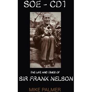 PALMER, MIKE SOE CD1 THE LIFE AND TIMES OF SIR FRANK NELSON: Amazon edition PALMER, MIKE SOE CD1 THE LIFE AND TIMES OF SIR FRANK NELSON: Amazon edition