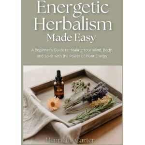 Carter, Henrietta Energetic Herbalism Made Easy: A Beginner's Guide to Healing Your Mind, Body, and Spirit with the Power of Plant Energy Carter, Henrietta Energetic Herbalism Made Easy: A Beginner's Guide to Healing Your Mind, Body, and Spirit with the Power of Plant Energy