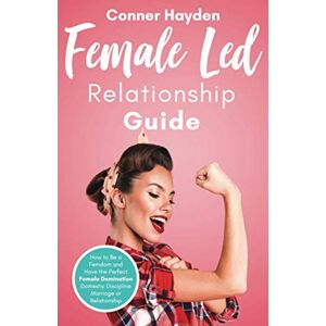 Hayden, Conner Female Led Relationship Guide: How to Be a Femdom and Have the Perfect Female Domination Domestic Discipline Marriage or Relationship Hayden, Conner Female Led Relationship Guide: How to Be a Femdom and Have the Perfect Female Domination Domestic Discipline Marriage or Relationship