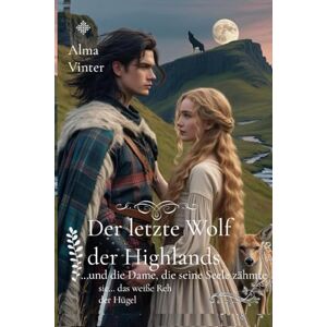 Vinter, Alma Der letzte Wolf der Highlands: …und die Dame, die seine Seele zähmte (Zwischen Ehre und Loyalität -Damen der Highlands-) Vinter, Alma Der letzte Wolf der Highlands: …und die Dame, die seine Seele zähmte (Zwischen Ehre und Loyalität -Damen der Highlands-)