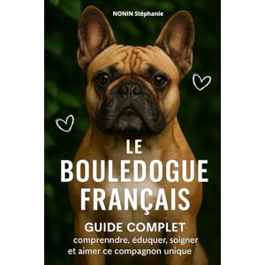 nonin, stephanie LE BOULEDOGUE FRANÇAIS: Guide complet : comprendre, éduquer, soigner et aimer ce compagnon unique nonin, stephanie LE BOULEDOGUE FRANÇAIS: Guide complet : comprendre, éduquer, soigner et aimer ce compagnon unique