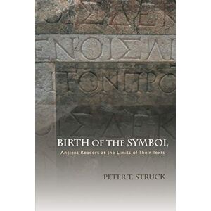 Struck, Peter T. Birth of the Symbol: Ancient Readers at the Limits of Their Texts Struck, Peter T. Birth of the Symbol: Ancient Readers at the Limits of Their Texts
