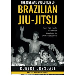 Drysdale, Robert The Rise and Evolution of Brazilian Jiu-Jitsu: From Vale-Tudo, to Carlson Gracie, to its Democratization Drysdale, Robert The Rise and Evolution of Brazilian Jiu-Jitsu: From Vale-Tudo, to Carlson Gracie, to its Democratization