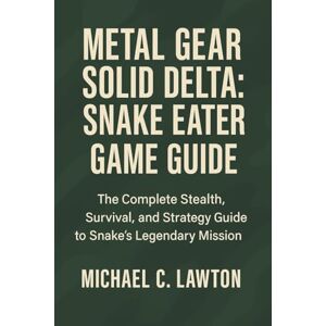 Lawton, Michael C. Metal Gear Solid Delta: Snake Eater Game Guide: The Complete Stealth, Survival, and Strategy Guide to Snake’s Legendary Mission Lawton, Michael C. Metal Gear Solid Delta: Snake Eater Game Guide: The Complete Stealth, Survival, and Strategy Guide to Snake’s Legendary Mission
