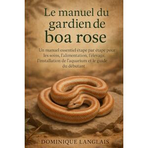 LANGLAIS, DOMINIQE Le manuel du gardien de boa rose: Un manuel essentiel étape par étape pour les soins, l'alimentation, l'élevage, l'installation de l'aquarium et le guide du débutant LANGLAIS, DOMINIQE Le manuel du gardien de boa rose: Un manuel essentiel étape par étape pour les soins, l'alimentation, l'élevage, l'installation de l'aquarium et le guide du débutant