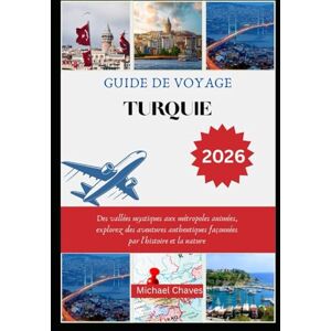 Chaves, Michael GUIDE DE VOYAGE TURQUIE 2026: Des vallées mystiques aux métropoles animées, explorez des aventures authentiques façonnées par l'histoire et la nature Chaves, Michael GUIDE DE VOYAGE TURQUIE 2026: Des vallées mystiques aux métropoles animées, explorez des aventures authentiques façonnées par l'histoire et la nature