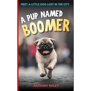 Ripley, Anthony A Pup Named Boomer: A Heartwarming Chapter Book for Kids Ages 8-12 – Perfect for Dog Lovers, Pug Fans, and Bedtime Read-Aloud Adventures! (Dog Books for Kids) (Anthony Ripley's Pup Tales) Ripley, Anthony A Pup Named Boomer: A Heartwarming Chapter Book for Kids Ages 8-12 – Perfect for Dog Lovers, Pug Fans, and Bedtime Read-Aloud Adventures! (Dog Books for Kids) (Anthony Ripley's Pup Tales)