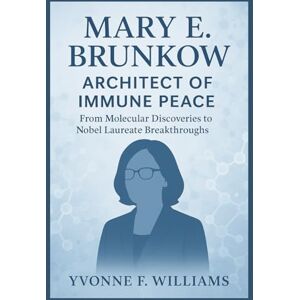 Williams, Yvonne F. Mary E. Brunkow: Architect of Immune Peace: From Molecular Discoveries to Nobel Laureate Breakthroughs Williams, Yvonne F. Mary E. Brunkow: Architect of Immune Peace: From Molecular Discoveries to Nobel Laureate Breakthroughs