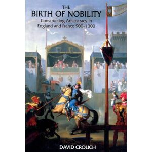 Crouch, David The Birth of Nobility: Constructing Aristocracy in England and France, 900-1300 Crouch, David The Birth of Nobility: Constructing Aristocracy in England and France, 900-1300