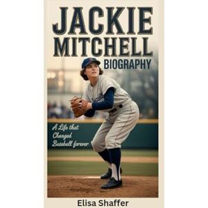 Shaffer, Elisa JACKIE MITCHELL BIOGRAPHY: A Life That Changed Baseball Forever Shaffer, Elisa JACKIE MITCHELL BIOGRAPHY: A Life That Changed Baseball Forever