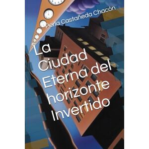 Castañeda Chacón, Perla Lucero La Ciudad Eterna del horizonte Invertido Castañeda Chacón, Perla Lucero La Ciudad Eterna del horizonte Invertido