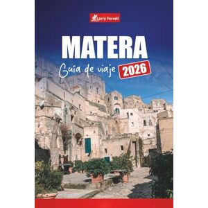 Ferrell, Larry MATERA GUÍA DE VIAJE 2026: Explore la antigua ciudad de cuevas del sur de Italia con las principales atracciones, recorridos a pie, comida y mapas Ferrell, Larry MATERA GUÍA DE VIAJE 2026: Explore la antigua ciudad de cuevas del sur de Italia con las principales atracciones, recorridos a pie, comida y mapas