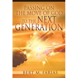 Farias, Bert M. Passing On the Move of God to the Next Generation Farias, Bert M. Passing On the Move of God to the Next Generation