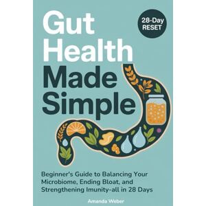 Weber Gut Health Made Simple: Beginner’s Guide to Balancing Your Microbiome, Ending Bloat, and Strengthening Immunity—All in 28 Days (Gut–Brain Reset) Weber Gut Health Made Simple: Beginner’s Guide to Balancing Your Microbiome, Ending Bloat, and Strengthening Immunity—All in 28 Days (Gut–Brain Reset)