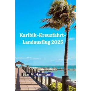 Hamilton, Star M. Karibik-Kreuzfahrt-Landausflug 2025: Ihr umfassender Reiseführer für unvergessliche Karibik-Landausflüge, versteckte Juwelen und Inselabenteuer Hamilton, Star M. Karibik-Kreuzfahrt-Landausflug 2025: Ihr umfassender Reiseführer für unvergessliche Karibik-Landausflüge, versteckte Juwelen und Inselabenteuer